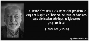 quote-la-liberte-n-est-rien-si-elle-ne-respire-pas-dans-le-corps-et-l-esprit-de-l-homme-de-tous-les-tahar-ben-jelloun-179103